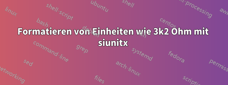 Formatieren von Einheiten wie 3k2 Ohm mit siunitx