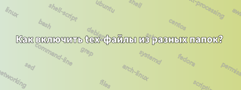 Как включить tex-файлы из разных папок?