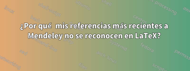 ¿Por qué mis referencias más recientes a Mendeley no se reconocen en LaTeX?