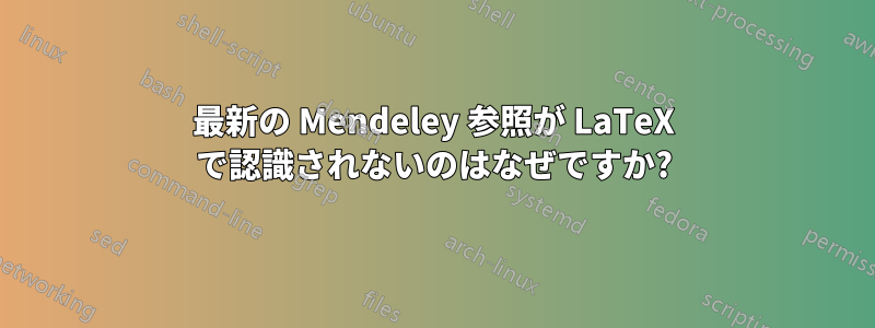 最新の Mendeley 参照が LaTeX で認識されないのはなぜですか?