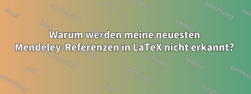 Warum werden meine neuesten Mendeley-Referenzen in LaTeX nicht erkannt?