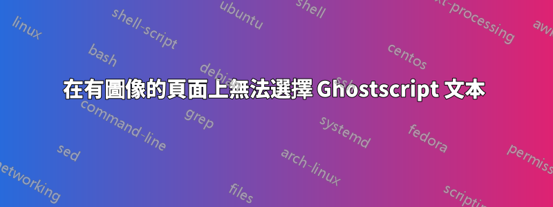 在有圖像的頁面上無法選擇 Ghostscript 文本