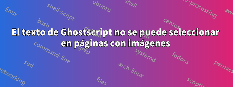 El texto de Ghostscript no se puede seleccionar en páginas con imágenes