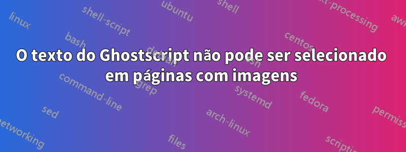 O texto do Ghostscript não pode ser selecionado em páginas com imagens