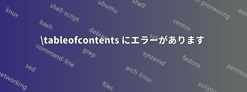 \tableofcontents にエラーがあります