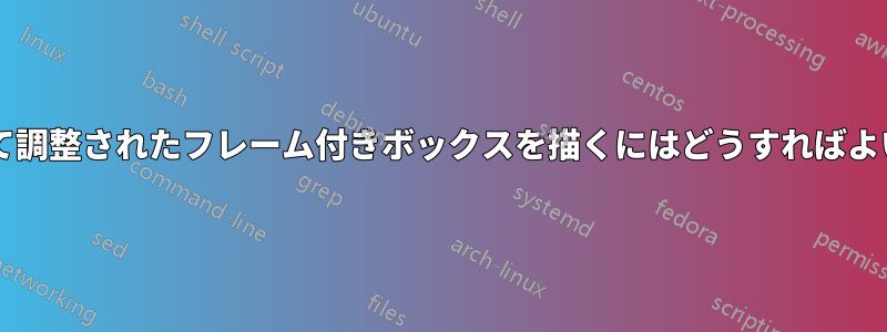 内容に合わせて調整されたフレーム付きボックスを描くにはどうすればよいでしょうか?