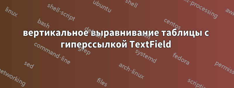 вертикальное выравнивание таблицы с гиперссылкой TextField