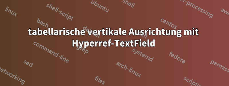 tabellarische vertikale Ausrichtung mit Hyperref-TextField