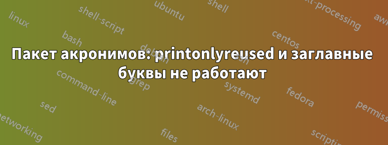 Пакет акронимов: printonlyreused и заглавные буквы не работают