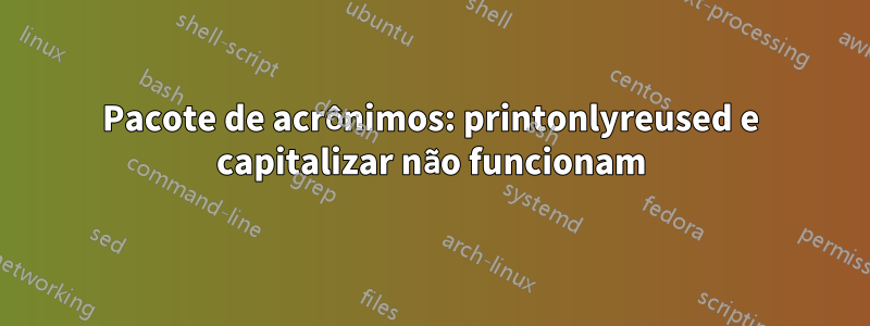 Pacote de acrônimos: printonlyreused e capitalizar não funcionam