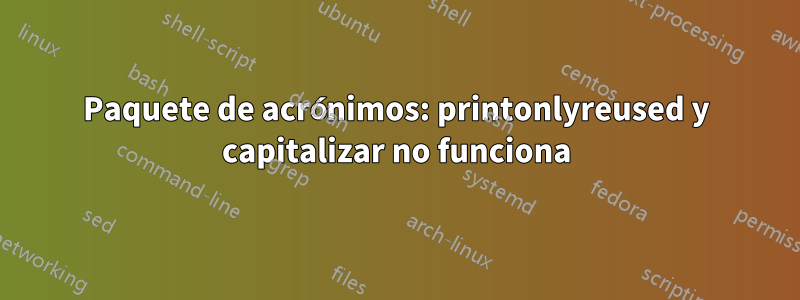 Paquete de acrónimos: printonlyreused y capitalizar no funciona