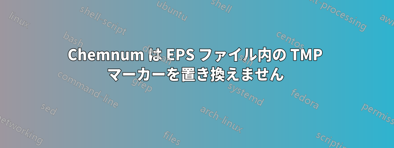 Chemnum は EPS ファイル内の TMP マーカーを置き換えません