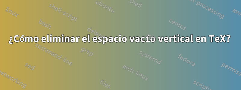 ¿Cómo eliminar el espacio vacío vertical en TeX?