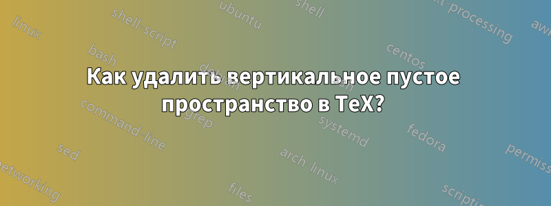 Как удалить вертикальное пустое пространство в TeX?