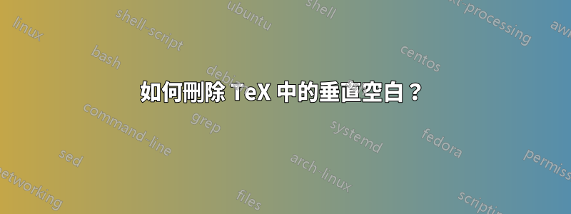 如何刪除 TeX 中的垂直空白？