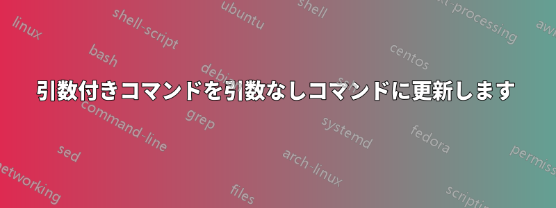 引数付きコマンドを引数なしコマンドに更新します