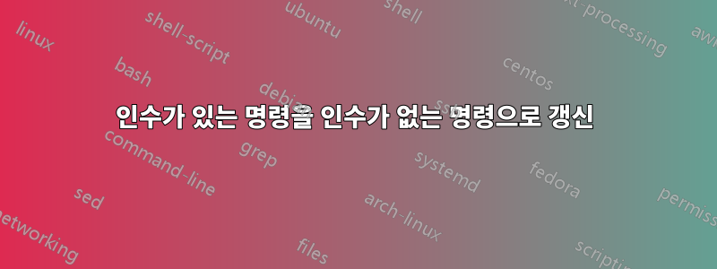 인수가 있는 명령을 인수가 없는 명령으로 갱신