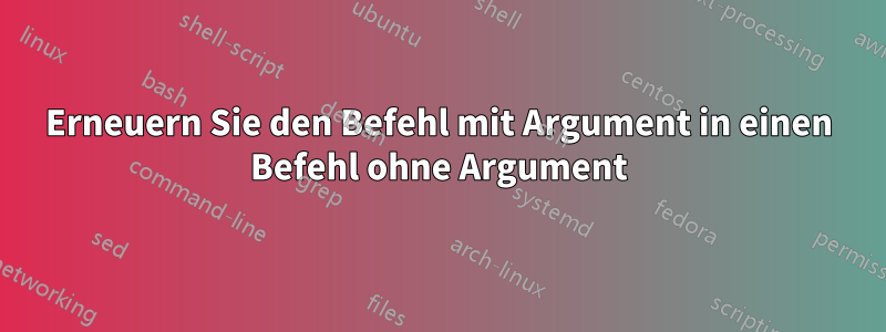 Erneuern Sie den Befehl mit Argument in einen Befehl ohne Argument