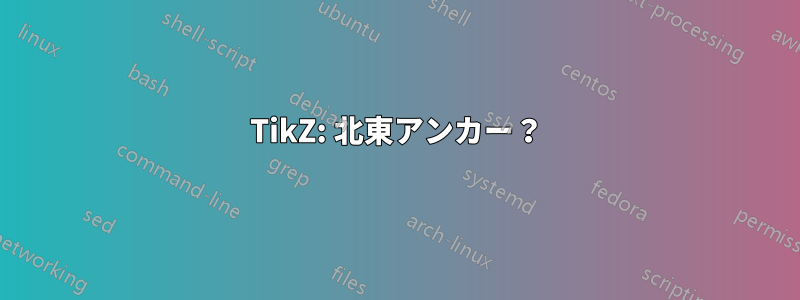 TikZ: 北東アンカー？