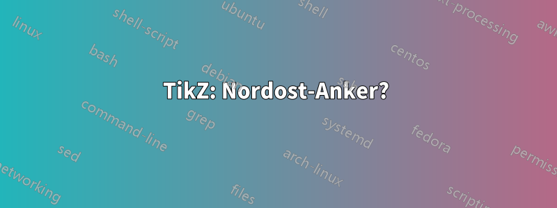 TikZ: Nordost-Anker?