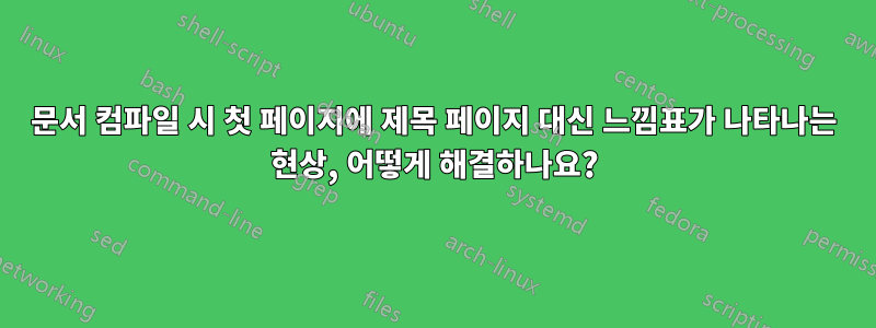 문서 컴파일 시 첫 페이지에 제목 페이지 대신 느낌표가 나타나는 현상, 어떻게 해결하나요?