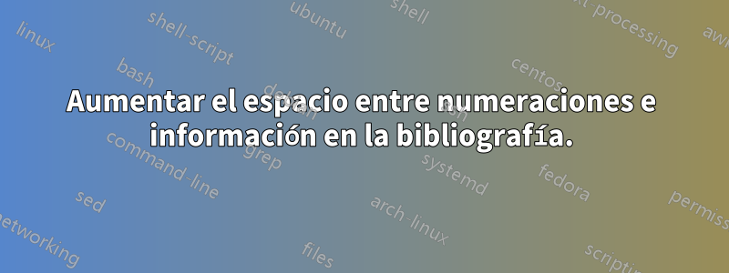 Aumentar el espacio entre numeraciones e información en la bibliografía.