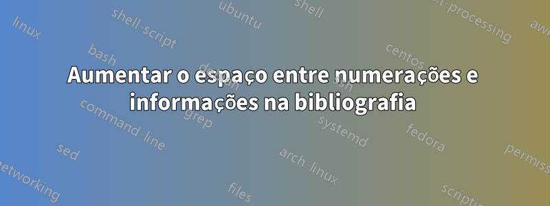 Aumentar o espaço entre numerações e informações na bibliografia