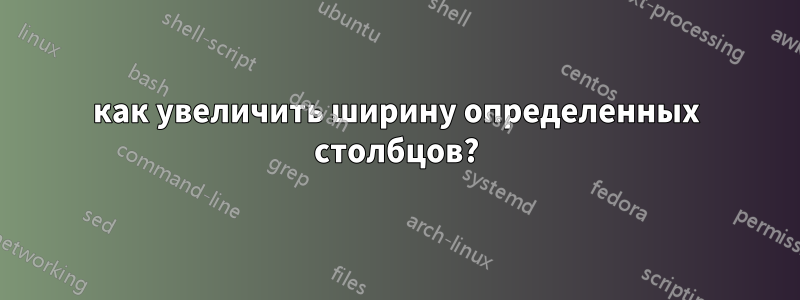 как увеличить ширину определенных столбцов?