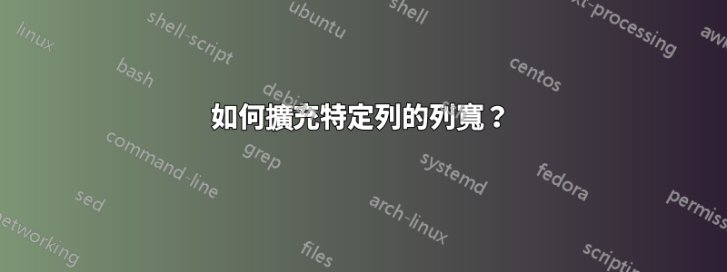 如何擴充特定列的列寬?