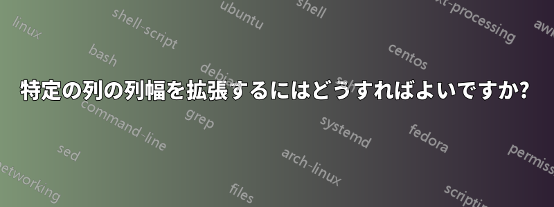特定の列の列幅を拡張するにはどうすればよいですか?