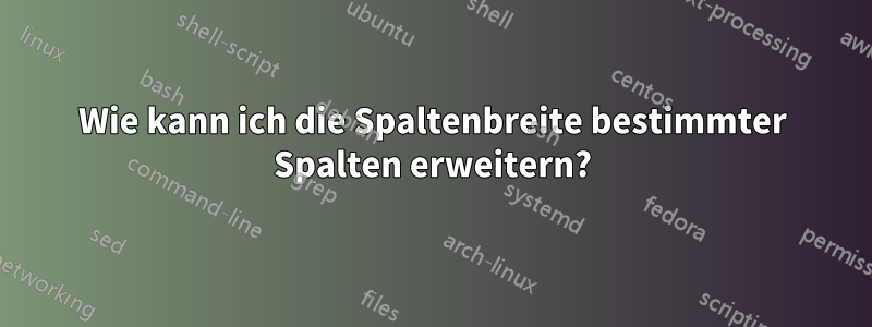 Wie kann ich die Spaltenbreite bestimmter Spalten erweitern?