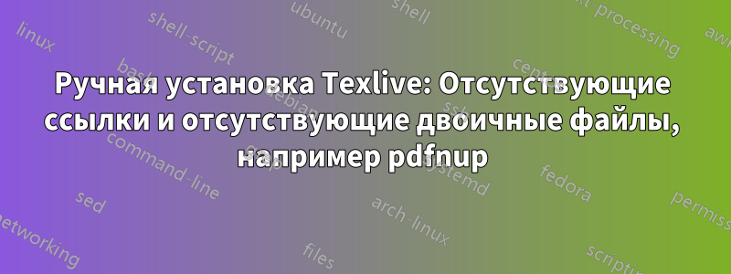 Ручная установка Texlive: Отсутствующие ссылки и отсутствующие двоичные файлы, например pdfnup