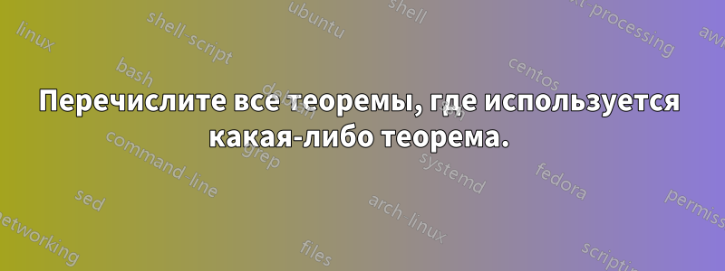 Перечислите все теоремы, где используется какая-либо теорема.