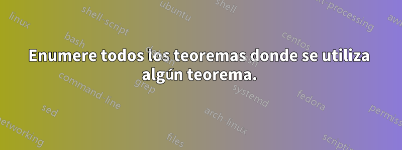 Enumere todos los teoremas donde se utiliza algún teorema.