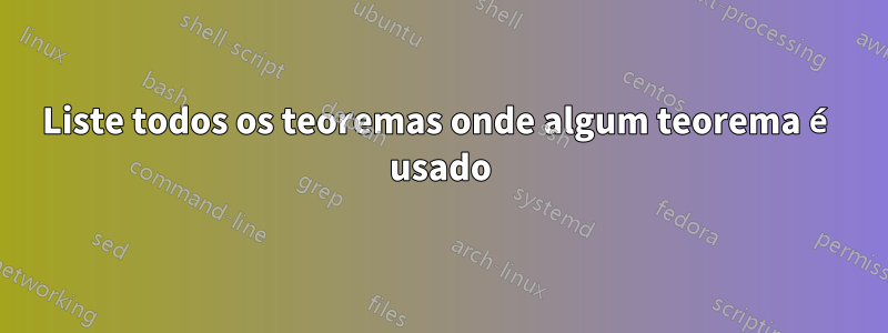 Liste todos os teoremas onde algum teorema é usado