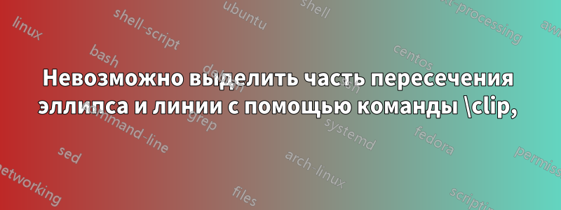 Невозможно выделить часть пересечения эллипса и линии с помощью команды \clip,