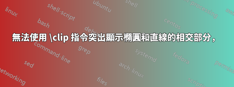 無法使用 \clip 指令突出顯示橢圓和直線的相交部分，