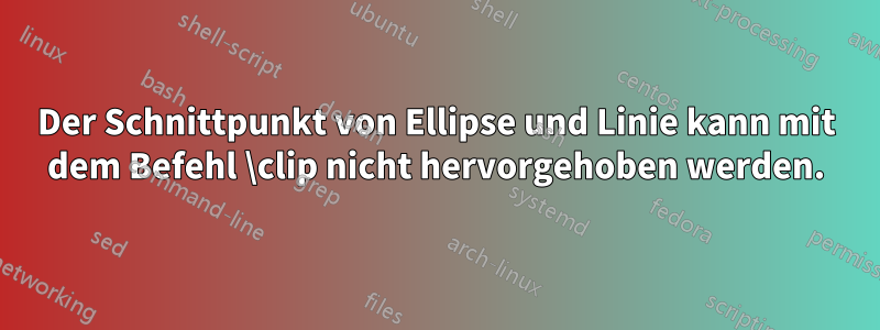 Der Schnittpunkt von Ellipse und Linie kann mit dem Befehl \clip nicht hervorgehoben werden.