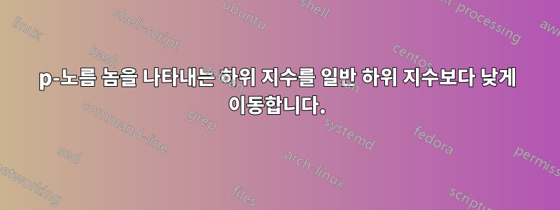 p-노름 놈을 나타내는 하위 지수를 일반 하위 지수보다 낮게 이동합니다.