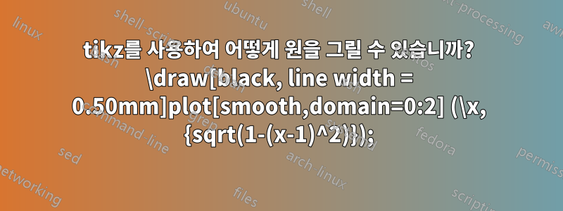 tikz를 사용하여 어떻게 원을 그릴 수 있습니까? \draw[black, line width = 0.50mm]plot[smooth,domain=0:2] (\x, {sqrt(1-(x-1)^2)});