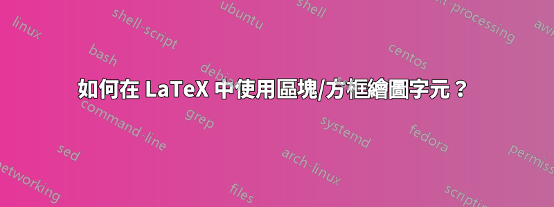 如何在 LaTeX 中使用區塊/方框繪圖字元？
