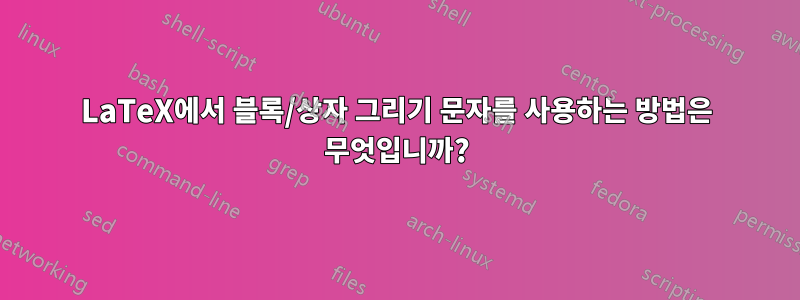 LaTeX에서 블록/상자 그리기 문자를 사용하는 방법은 무엇입니까?