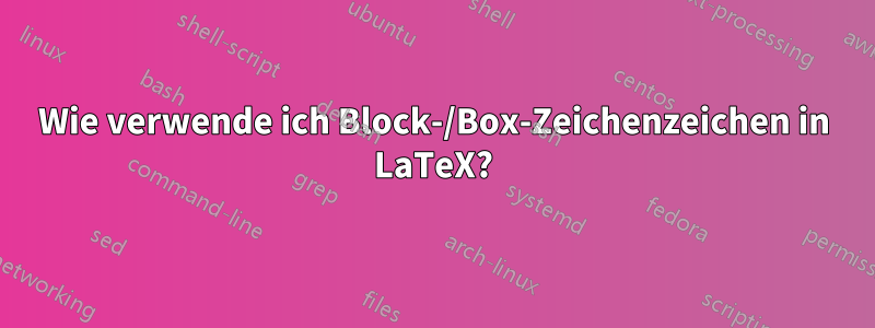 Wie verwende ich Block-/Box-Zeichenzeichen in LaTeX?