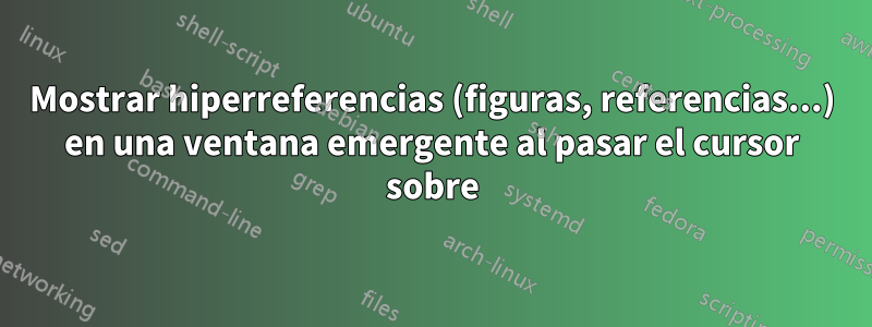 Mostrar hiperreferencias (figuras, referencias...) en una ventana emergente al pasar el cursor sobre