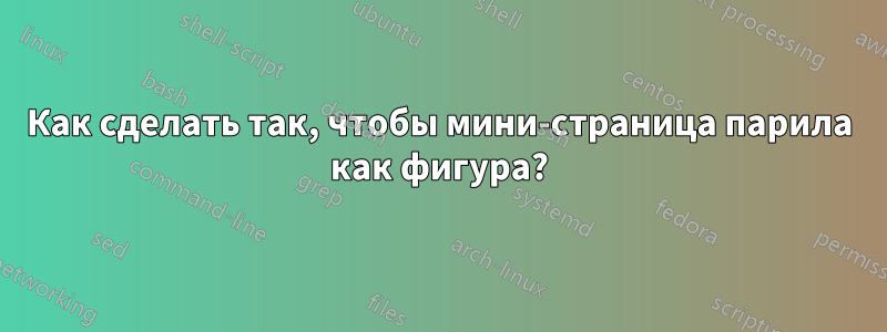 Как сделать так, чтобы мини-страница парила как фигура?