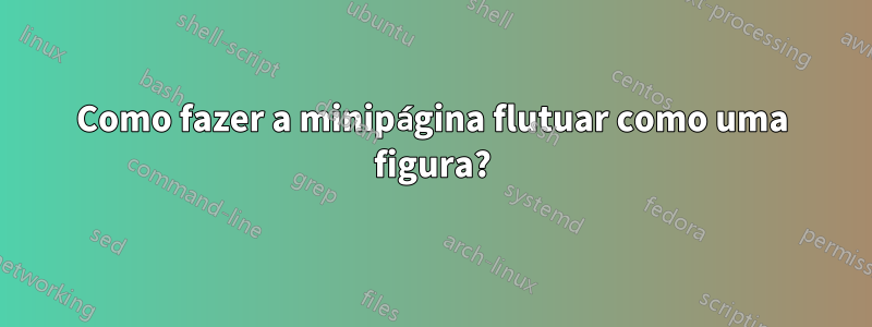 Como fazer a minipágina flutuar como uma figura?
