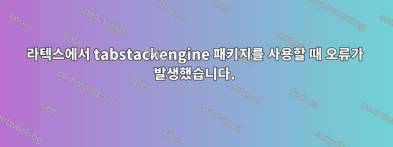 라텍스에서 tabstackengine 패키지를 사용할 때 오류가 발생했습니다.