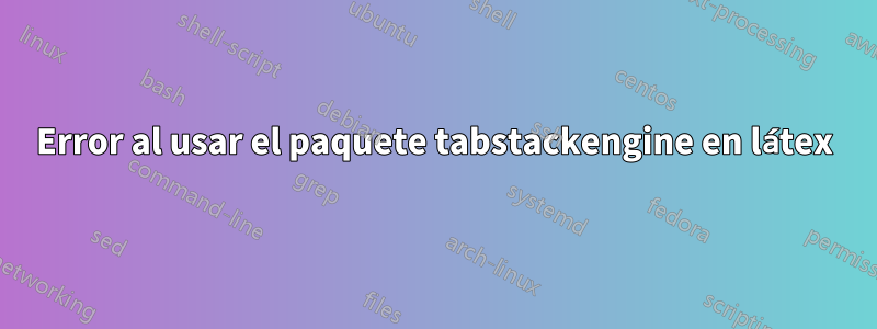 Error al usar el paquete tabstackengine en látex