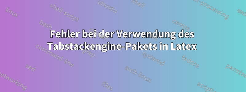 Fehler bei der Verwendung des Tabstackengine-Pakets in Latex