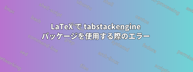LaTeX で tabstackengine パッケージを使用する際のエラー